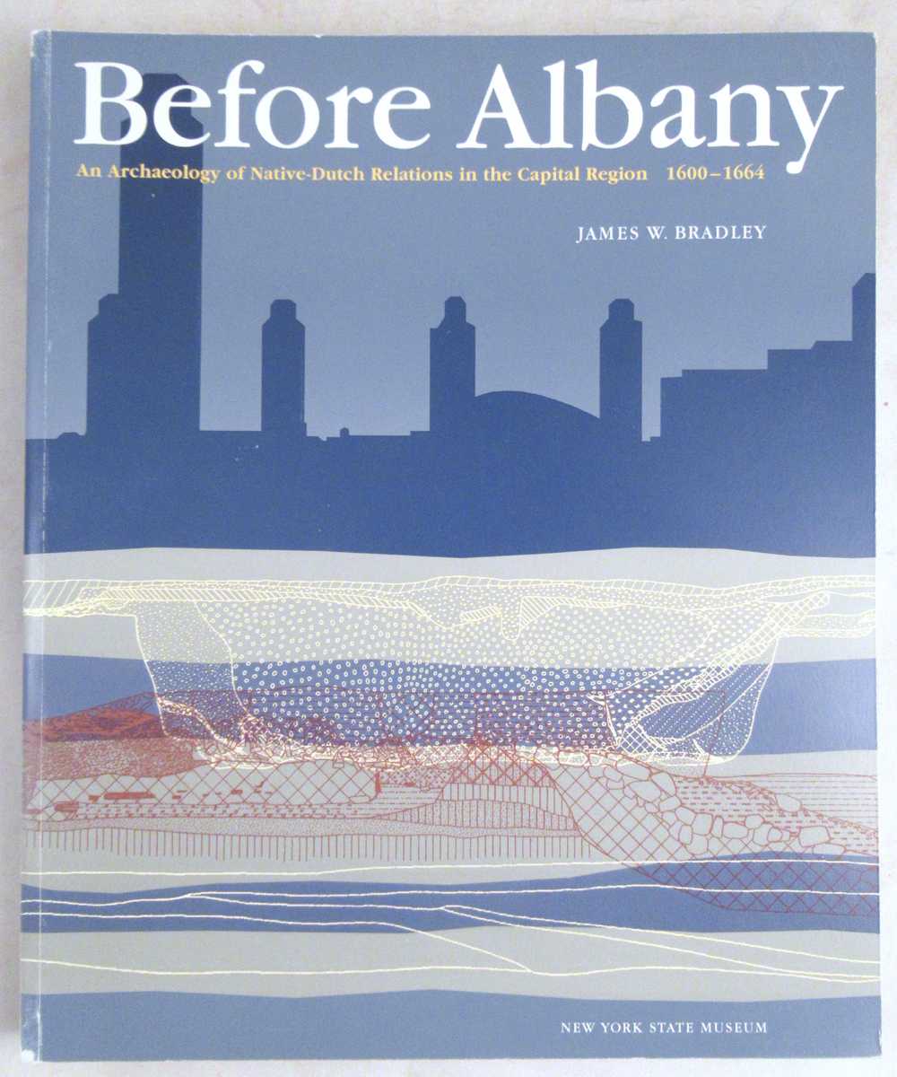 Bradley, James W. - Before Albany: An Archaeology of Native-Dutch Relations in the Capital Region 1600-1664