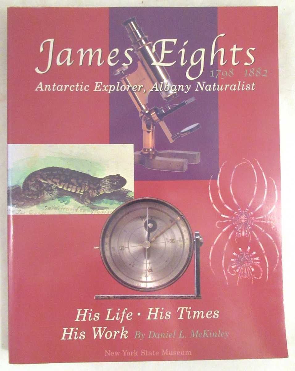 McKinley, Daniel L. - James Eights, 1798-1882: Antarctic Explorer, Albany Naturalist, His Life, His Times, His Works