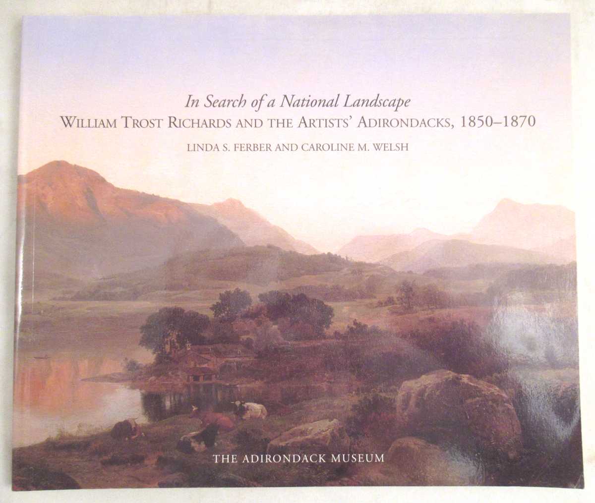 Ferber, Linda S.; Welsh, Caroline M. - In Search of a National Landscape: William Trost Richards and the Artists' Adirondacks, 1850-1870