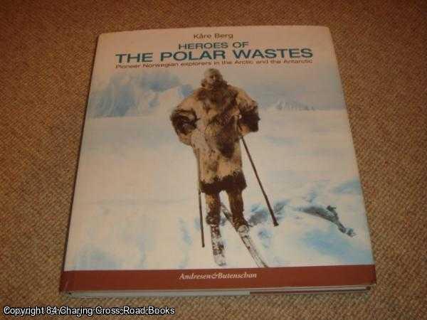 Berg, Kara - Heroes of the Polar Wastes: Pioneer Norwegian Explorers in the Arctic and the Antarctic