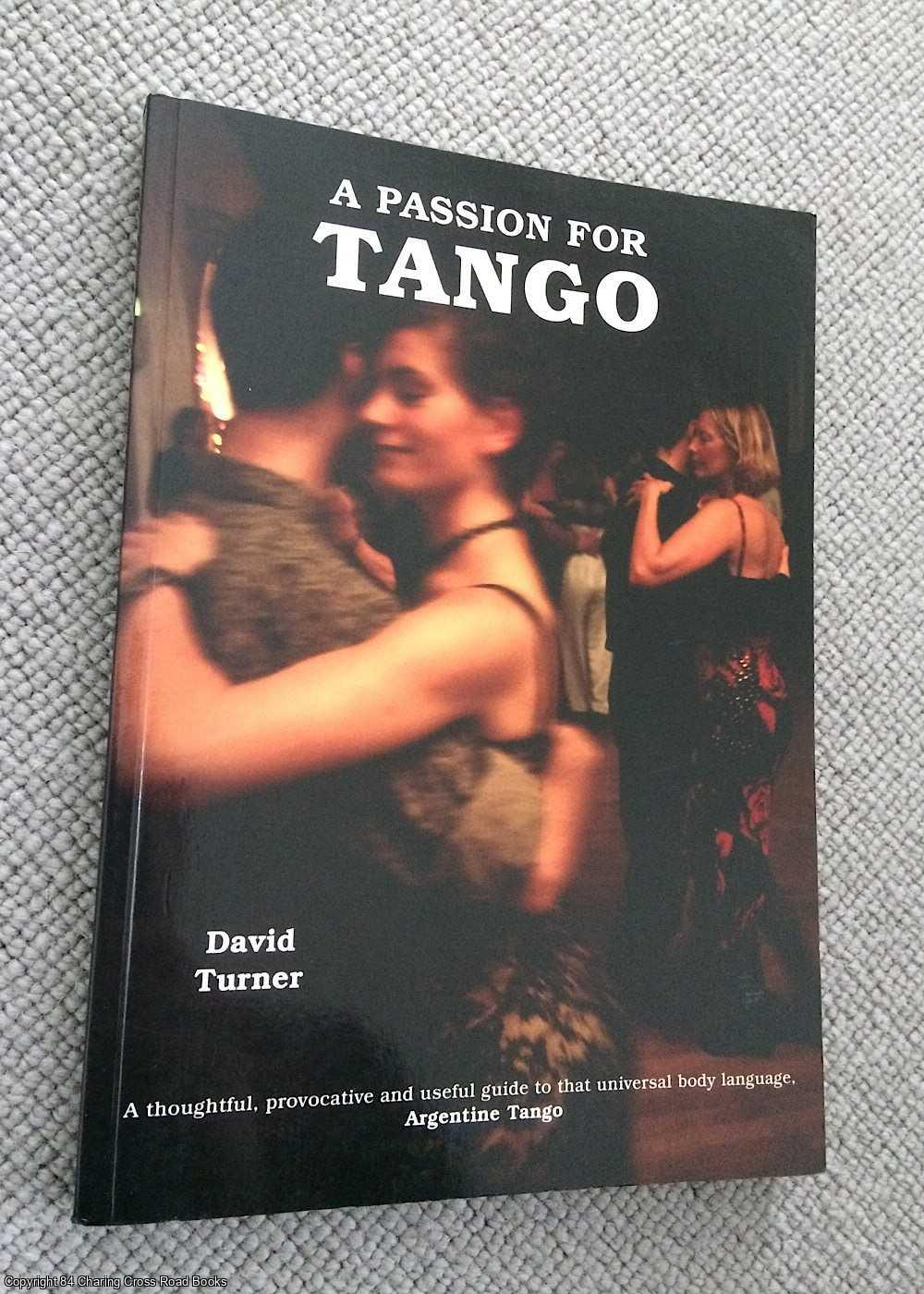 David Turner - A Passion for Tango: A Thoughtful, Provocative and Useful Guide to That Universal Body Language - Argentine Tango