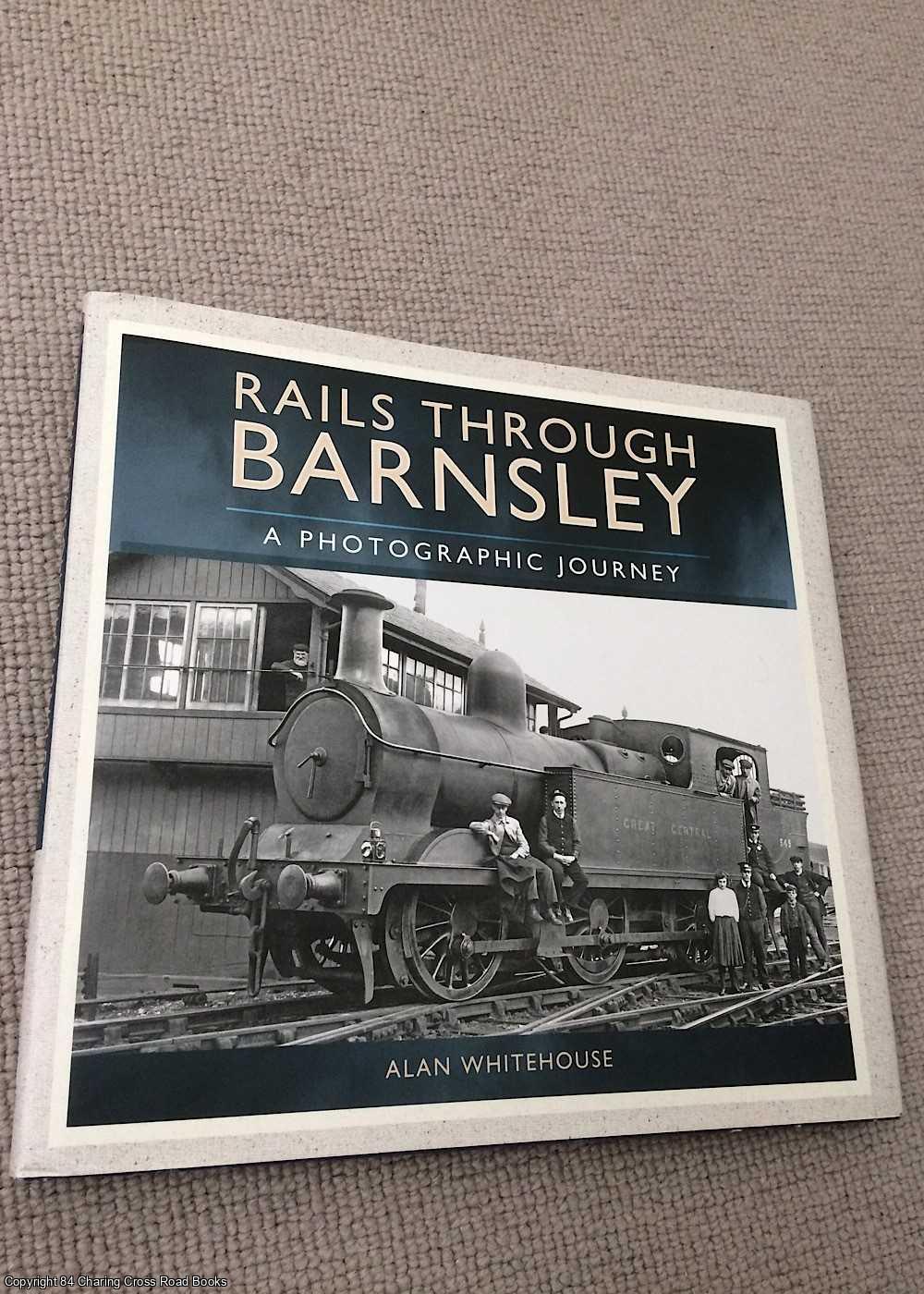 Alan Whitehouse - Rails Through Barnsley - A Photographic History