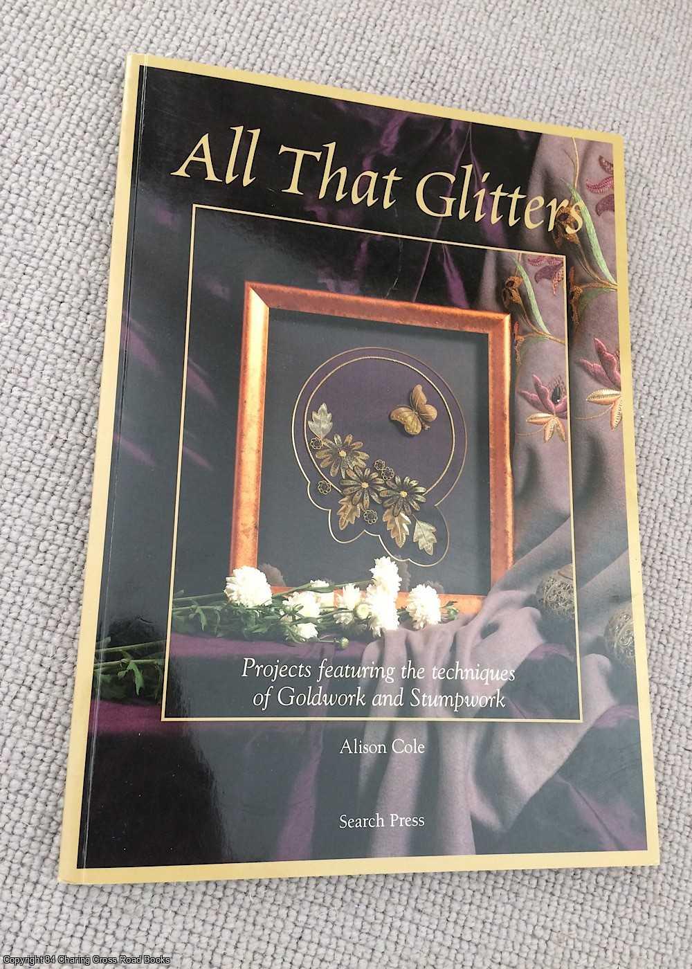 Cole, Alison - All That Glitters: Projects Featuring the Techniques of Goldwork and Stumpwork