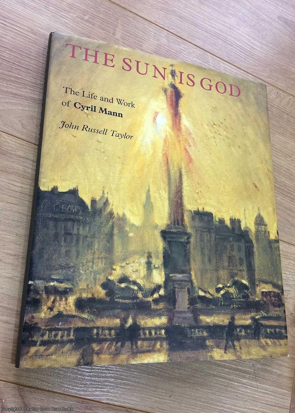 John Russell Taylor - The Sun is God: The Life of Cyril Mann