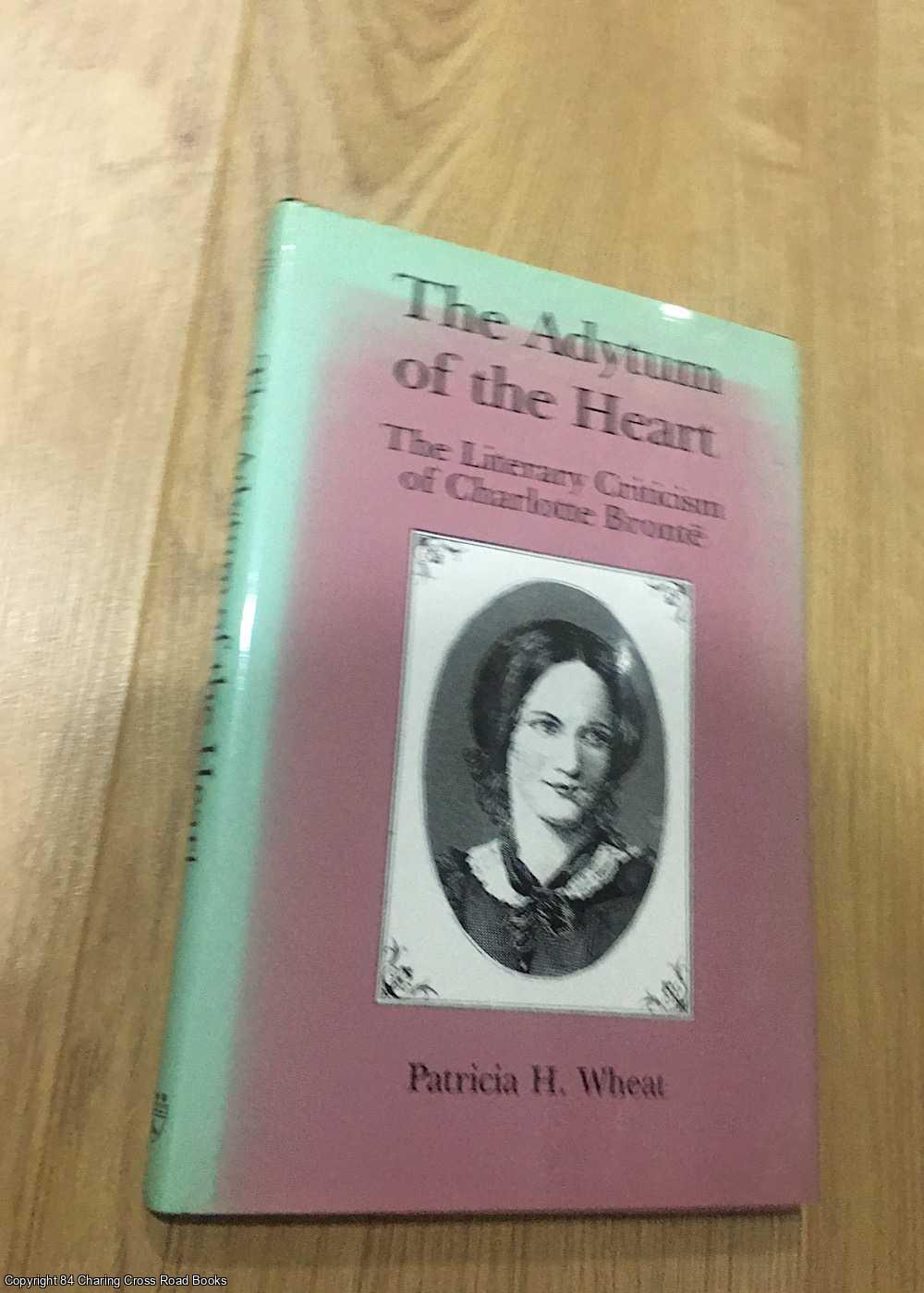 Wheat, Patricia H. - The Adytum of the Heart: Literary Criticism of Charlotte Bronte