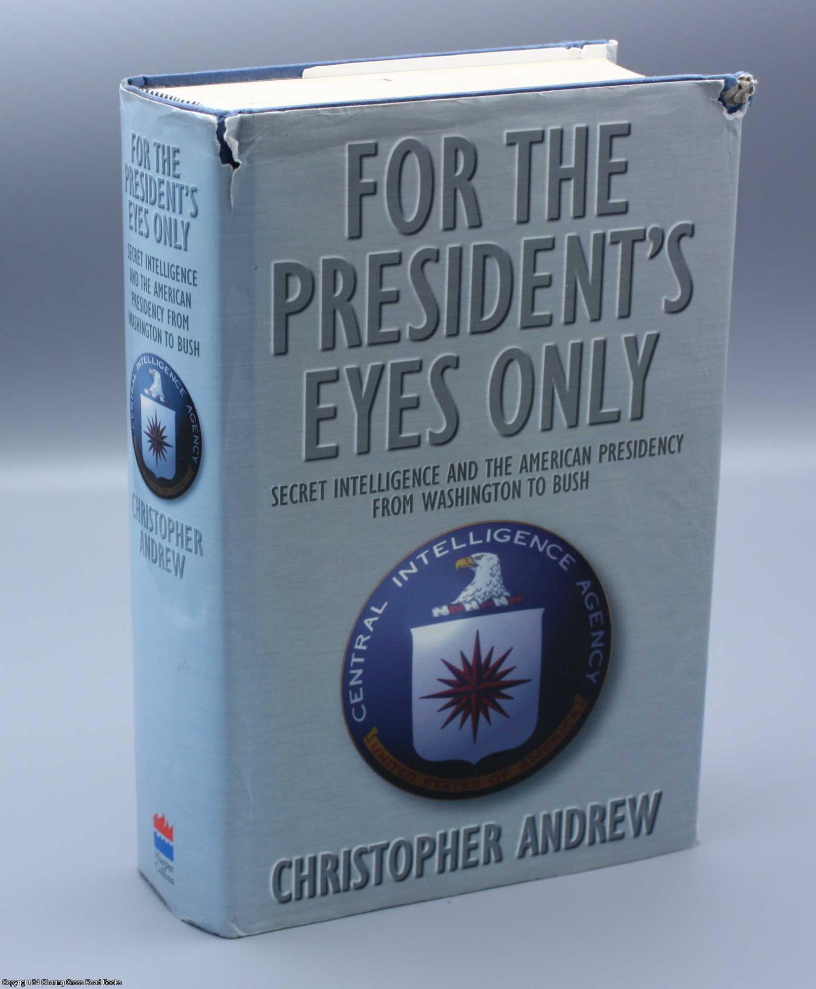Andrew, Christopher - For the Presidents Eyes Only: Secret Intelligence: Secret Intelligence and the American Presidency from Washington to Bush