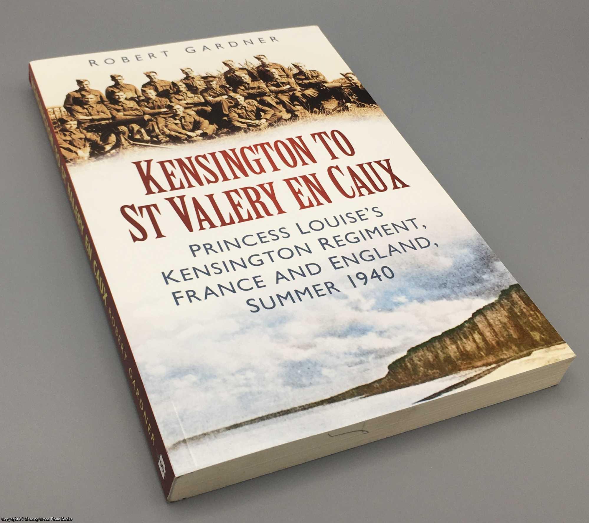 Gardner, Robert - Kensington to St Valery en Caux: Princess Louise's Kensington Regiment, France and England, Summer 1940