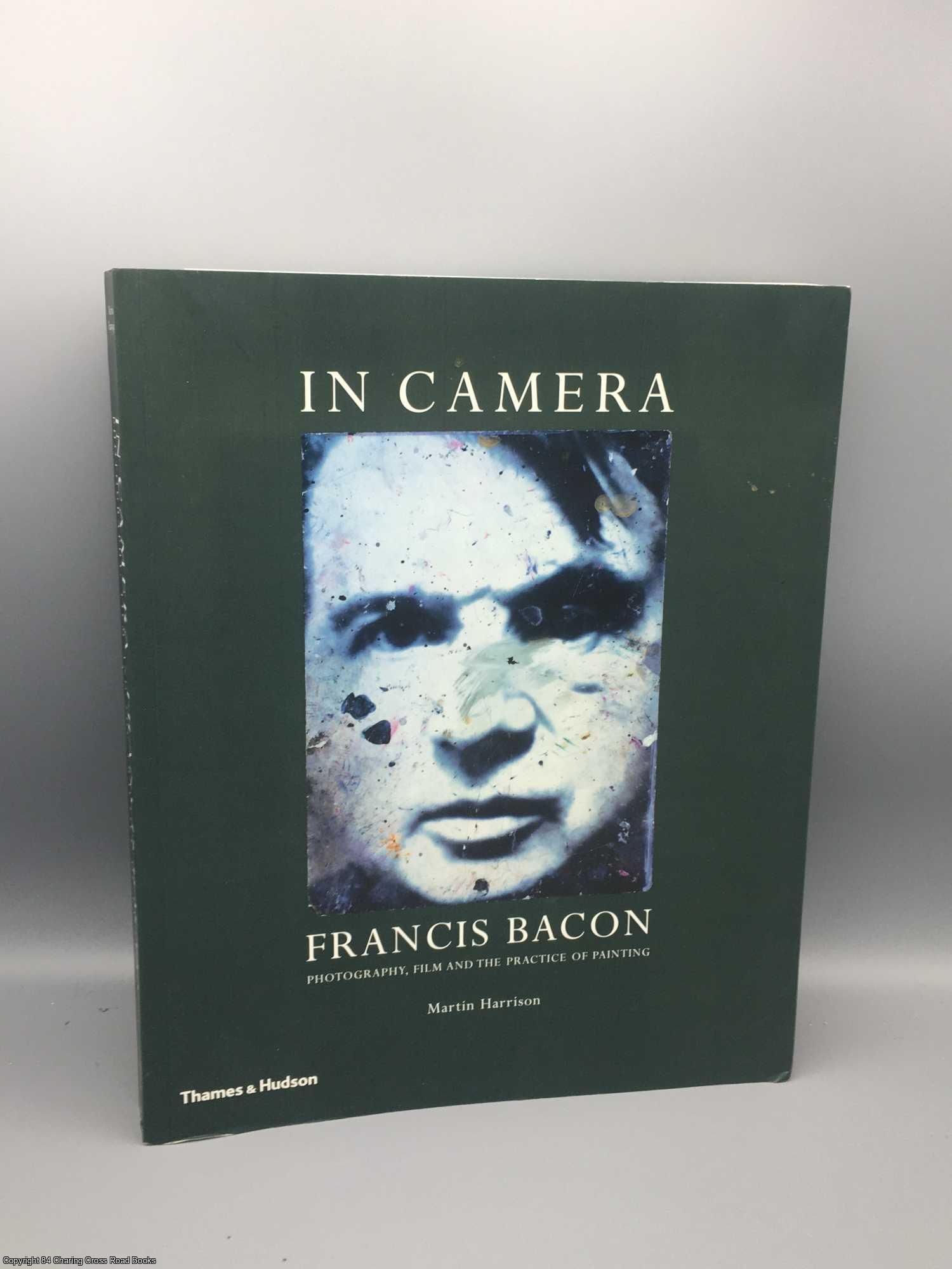 Harrison, Martin - In Camera: Francis Bacon: Photography, Film & the Practice of Painting