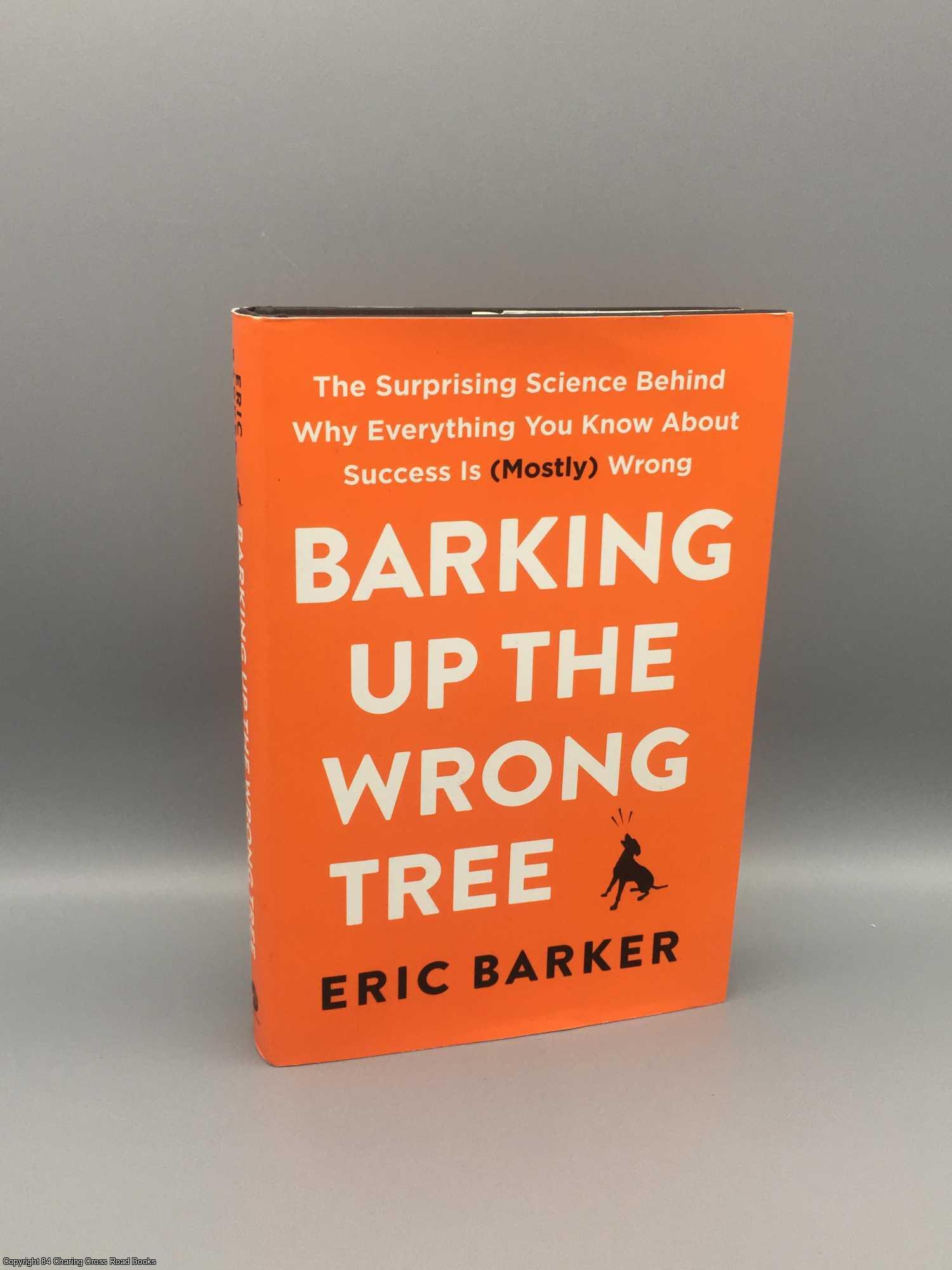 Barker, Eric - Barking up the wrong tree: the surprising science behind why everything you know about success is  wrong
