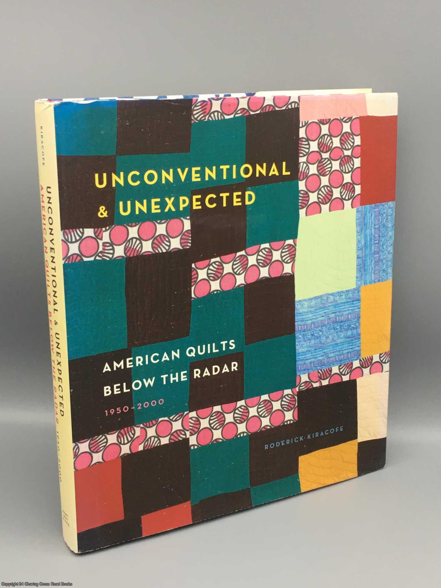 Kiracofe, Roderick - Unconventional & Unexpected: American Quilts Below the Radar 1950-2000