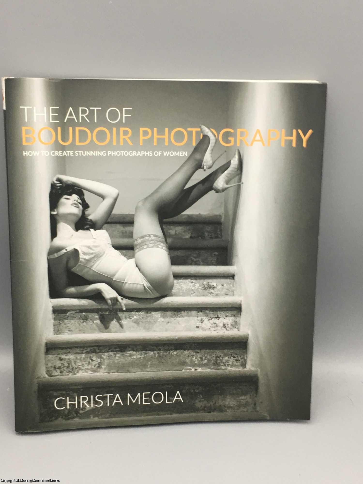 Meola, Christa - The Art of Boudoir Photography: How to Create Stunning Photographs of Women