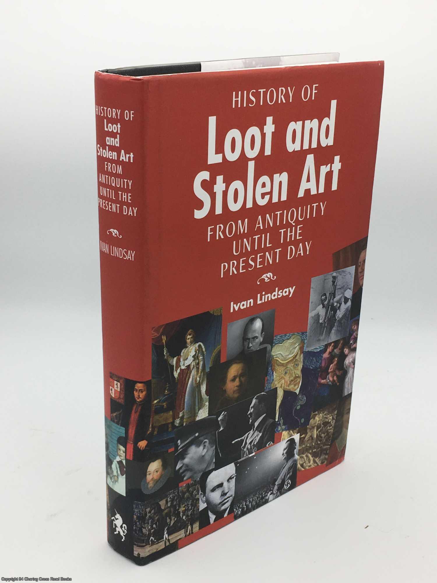 Lindsay, Ivan - The History of Loot and Stolen Art: From Antiquity Until the Present Day