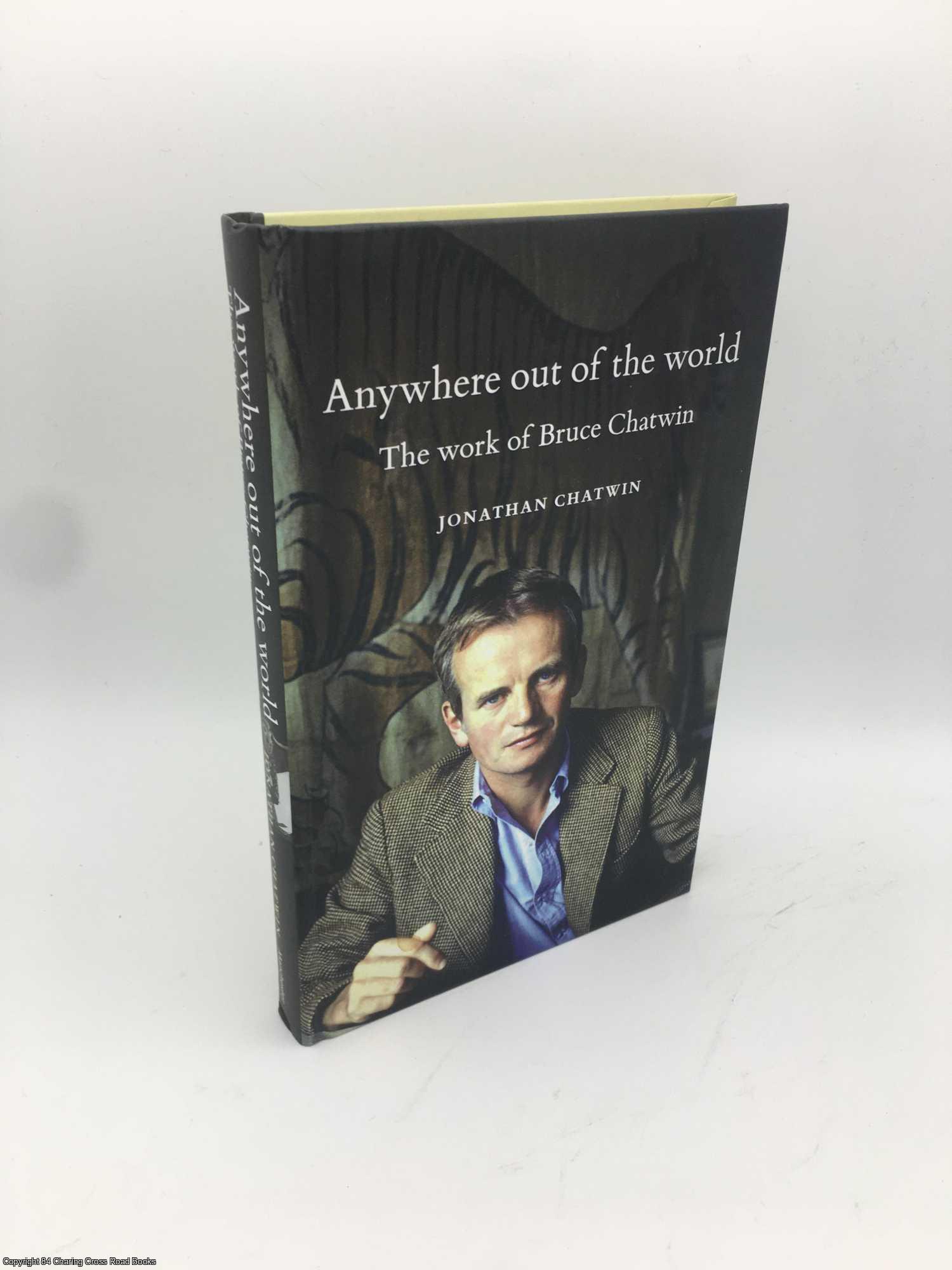 Chatwin, Jonathan - Anywhere out of the World: The Work of Bruce Chatwin
