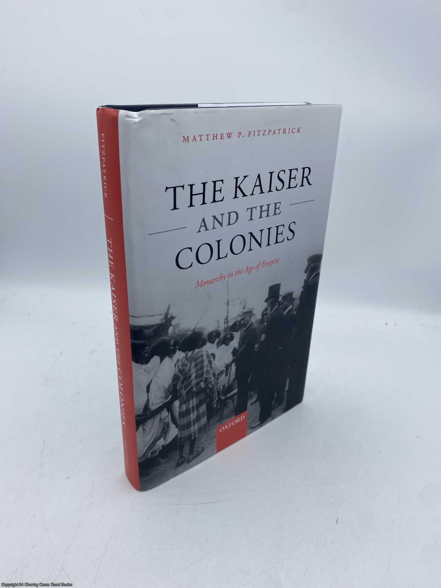 Fitzpatrick, Matthew P. - The Kaiser and the Colonies Monarchy in the Age of Empire