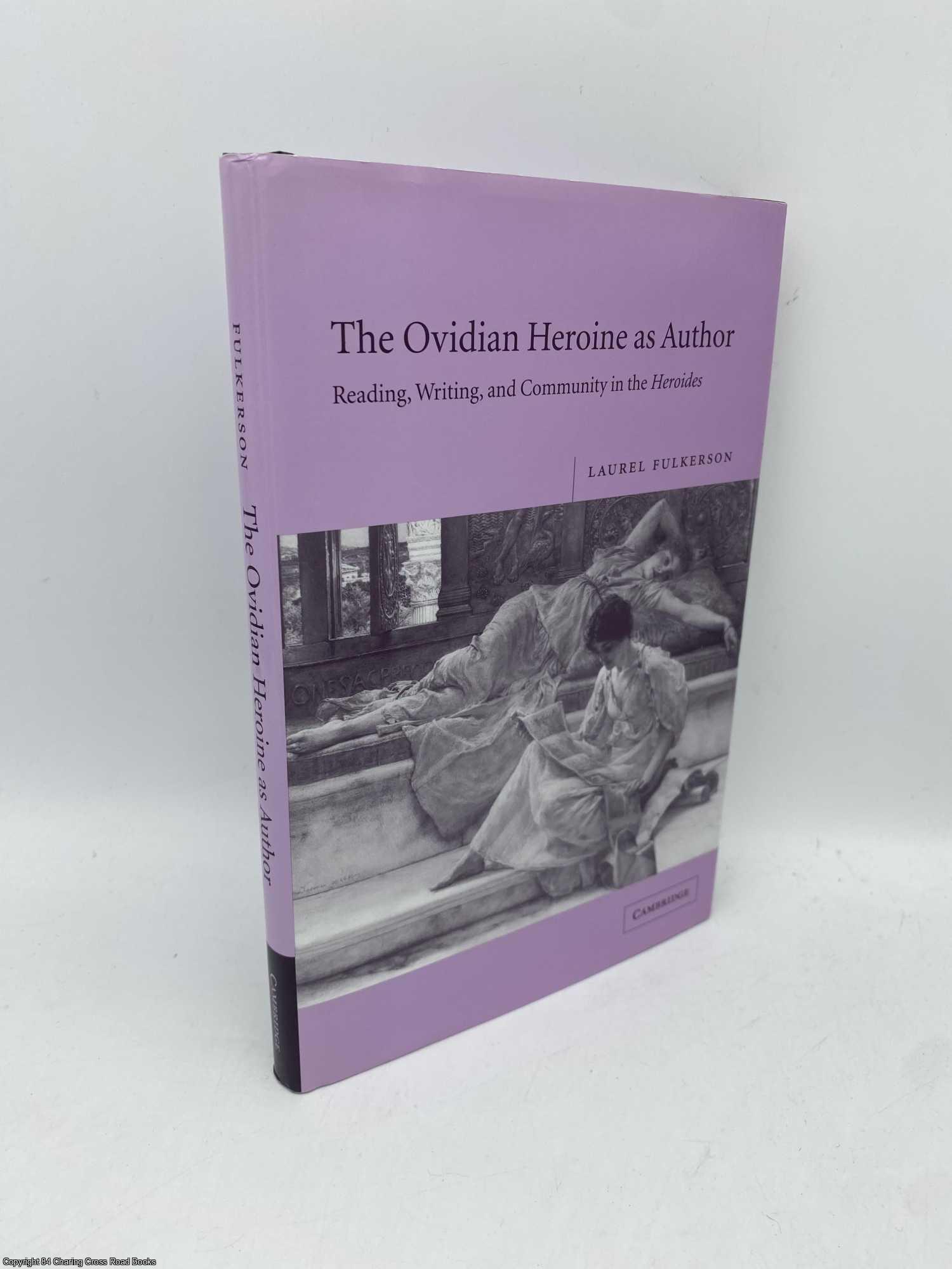 Fulkerson, Laurel - The Ovidian Heroine as Author: Reading, Writing, and Community in the Heroides
