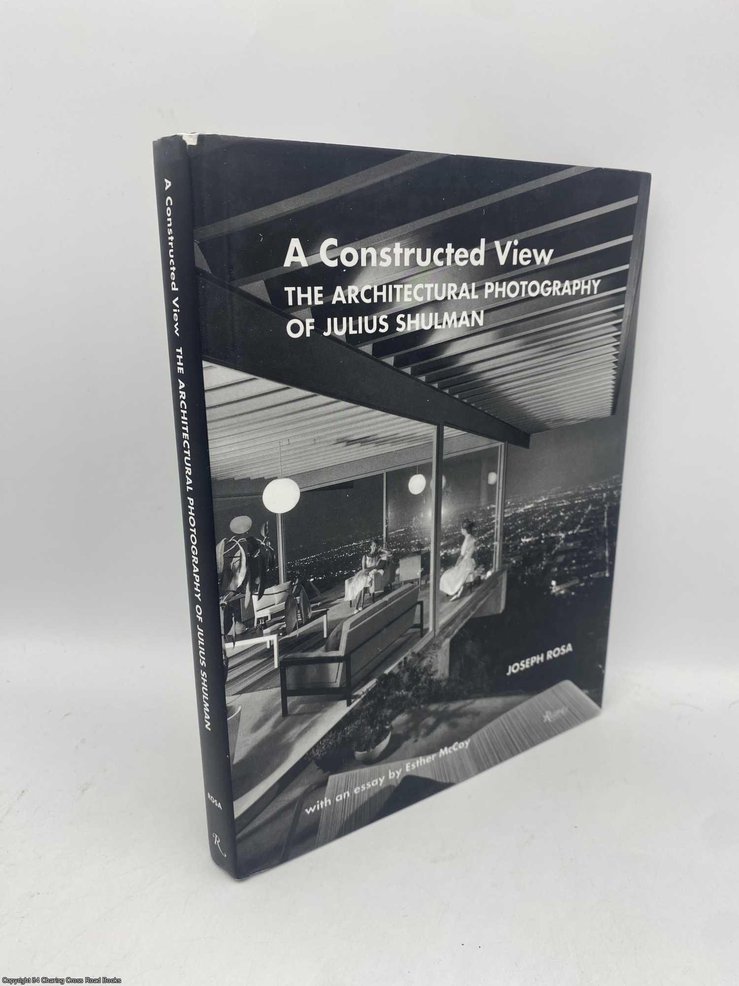 Joseph Rosa; Esther McCoy - A Constructed View The Architectural Photography of Julius Shulman