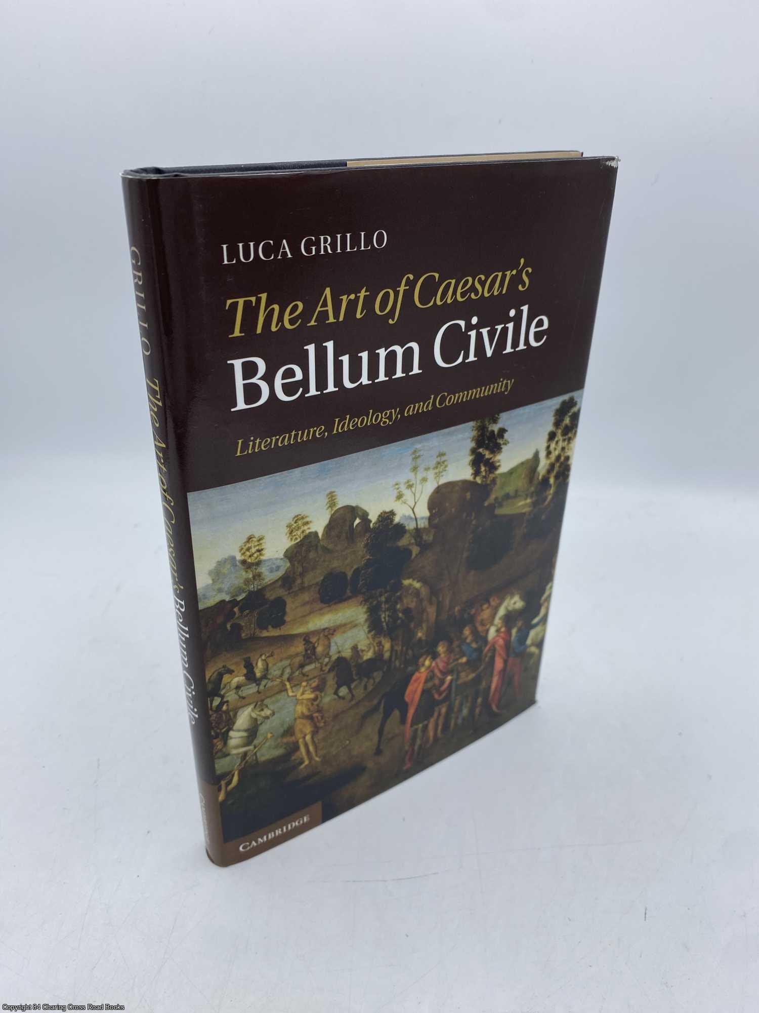 Grillo, Luca - The Art of Caesar's Bellum Civile: Literature, Ideology, and Community