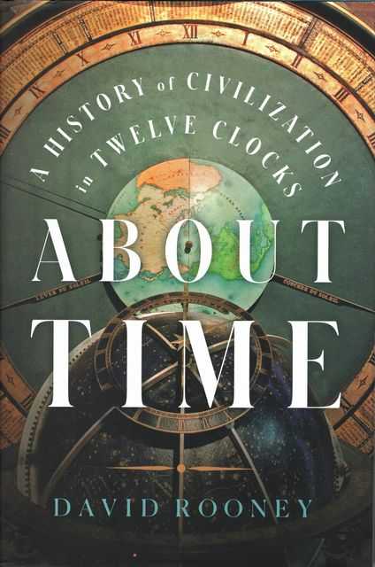 About Time: A History of Civilization in Twelve Clocks