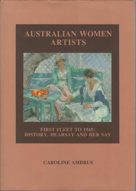 Australian Women Artists: First Fleet to 1945 - History, Hearsay and Her Say