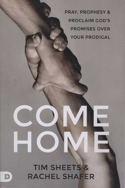 Come Home: Pray, Prophesy & Proclaim God's Promises Over Your Prodigal