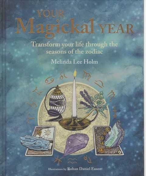 Your Magickal Year: Transform Your Life Through The Seasons of the Zodiac