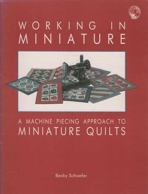 Working in Miniature: A Machine Piecing Approach to miniature Quilts
