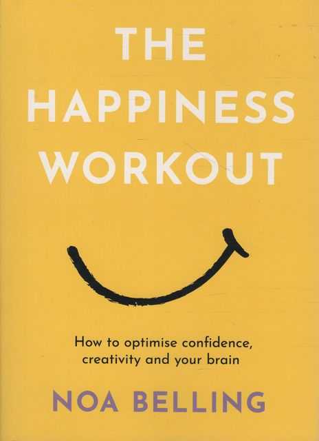The Happiness Workout: How to Optimise Confidence, Creativity and Your Brain