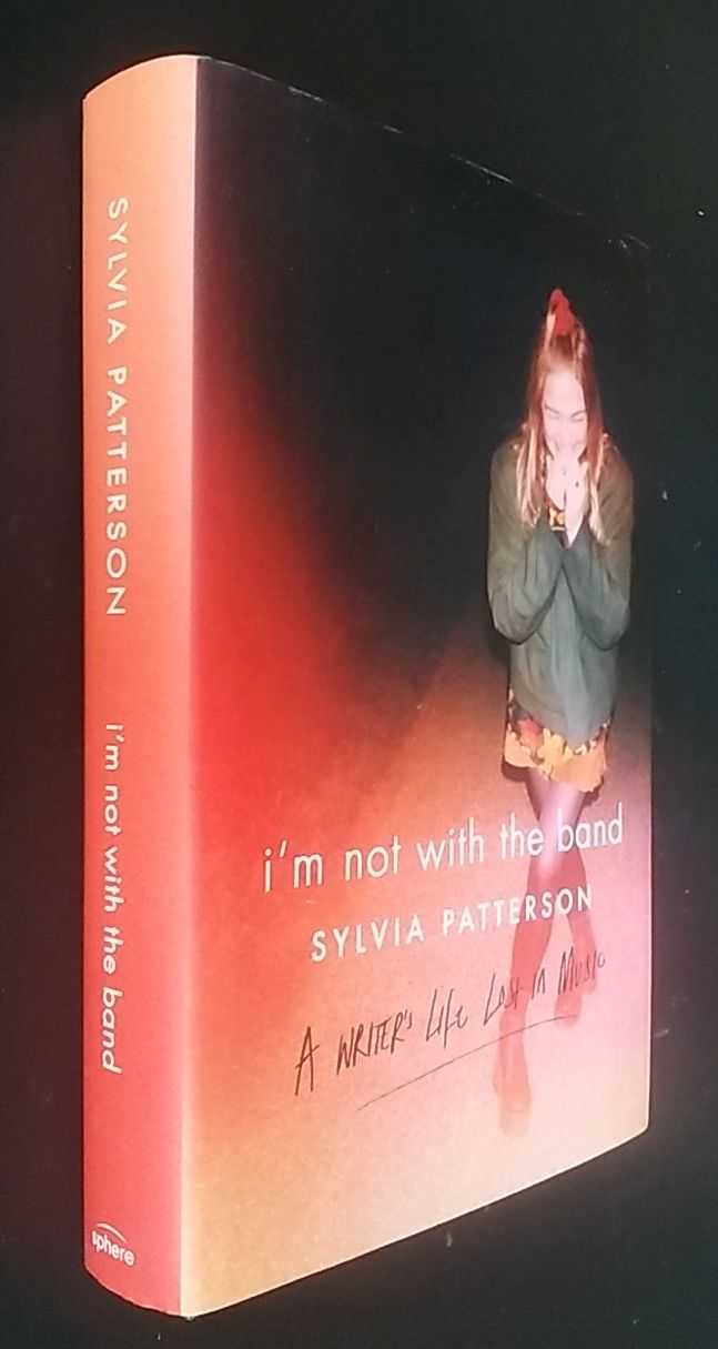 Sylvia Patterson - I'm Not with the Band: A Writer's Life Lost in Music