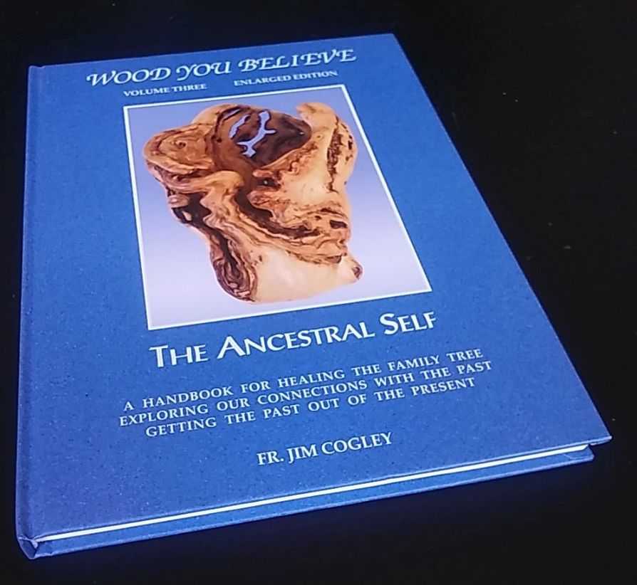 Fr.  Jim Cogley - Wood You Believe. Volume 3- The Ancestral Self