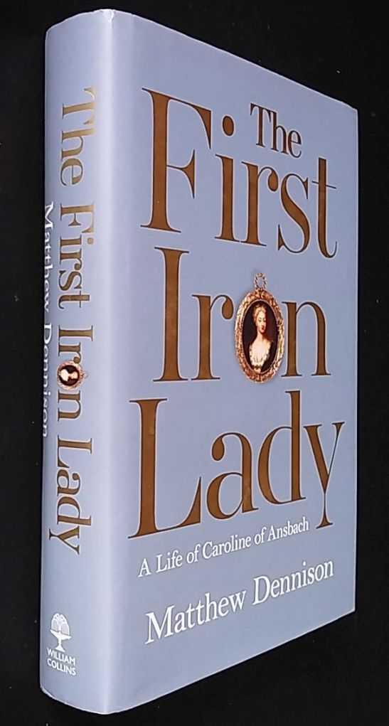 Matthew Dennison - The First Iron Lady: A Life of Caroline Ansbach