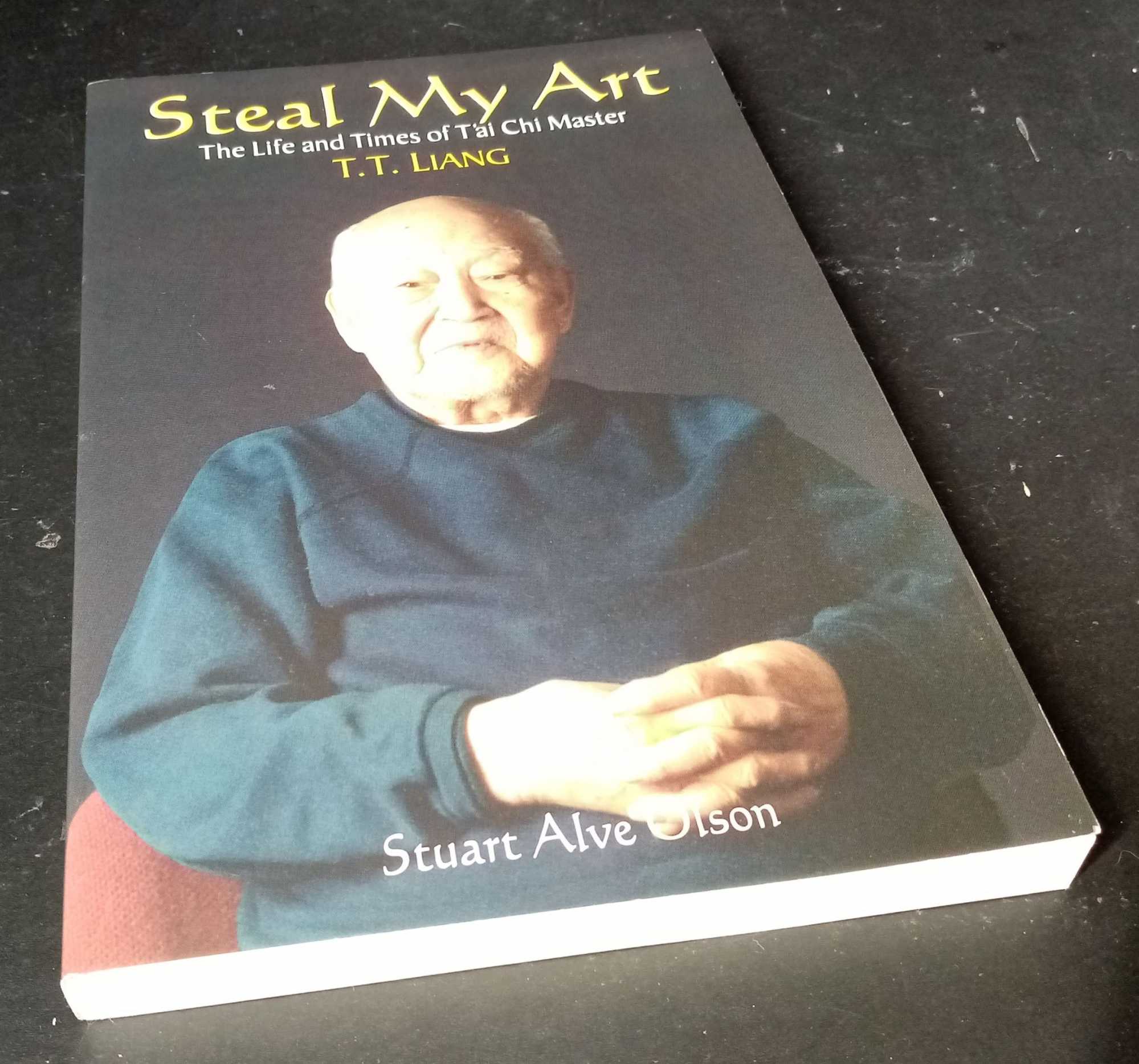 Stuart Olson - Steal My Art: The Life & Times of  T'ai Chi Master T.T. Liang