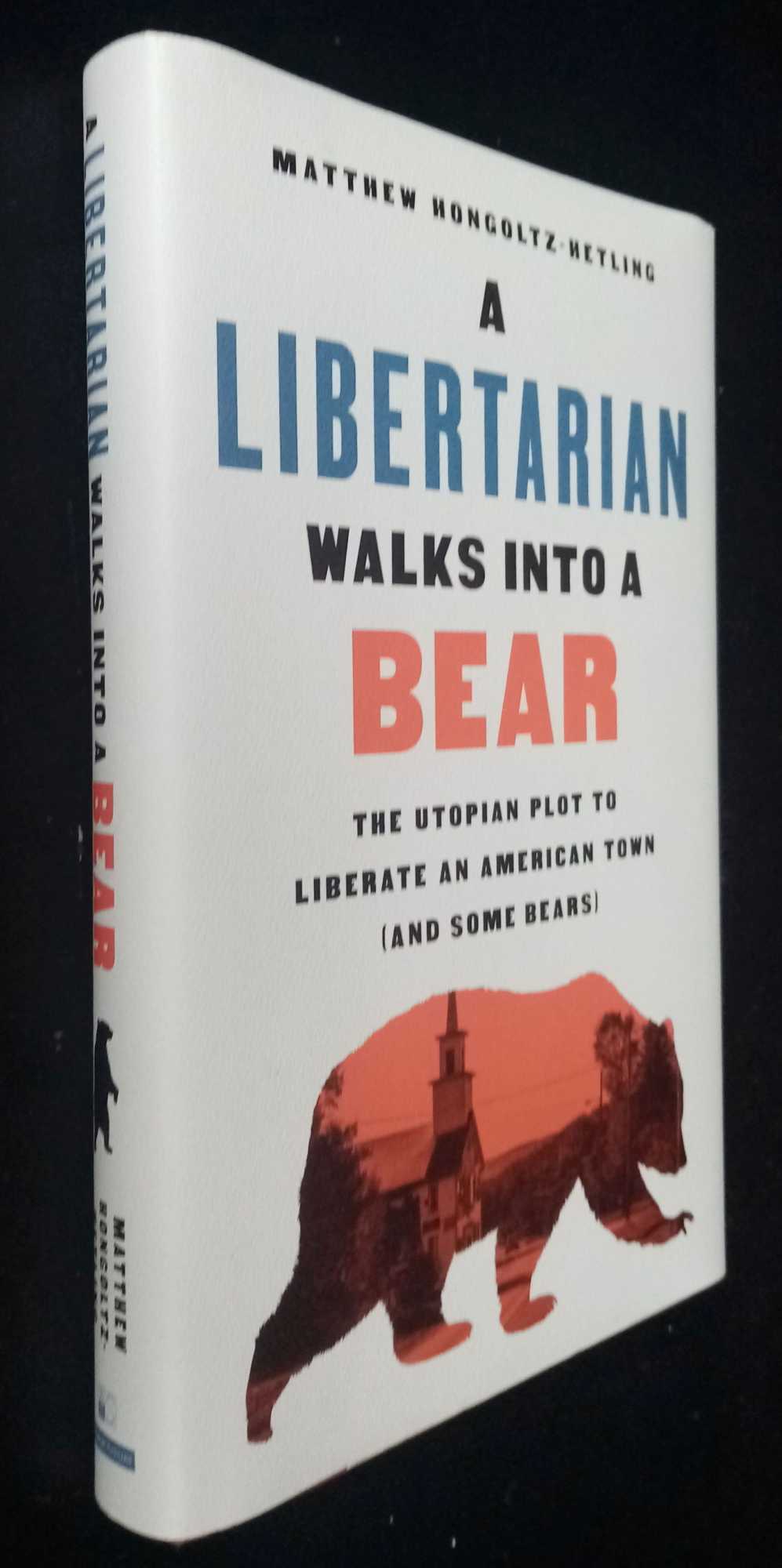 Matthew Hongoltz-Hetling - A Libertarian Walks Into a Bear: The Utopian Plot to Liberate an American Town (And Some Bears)