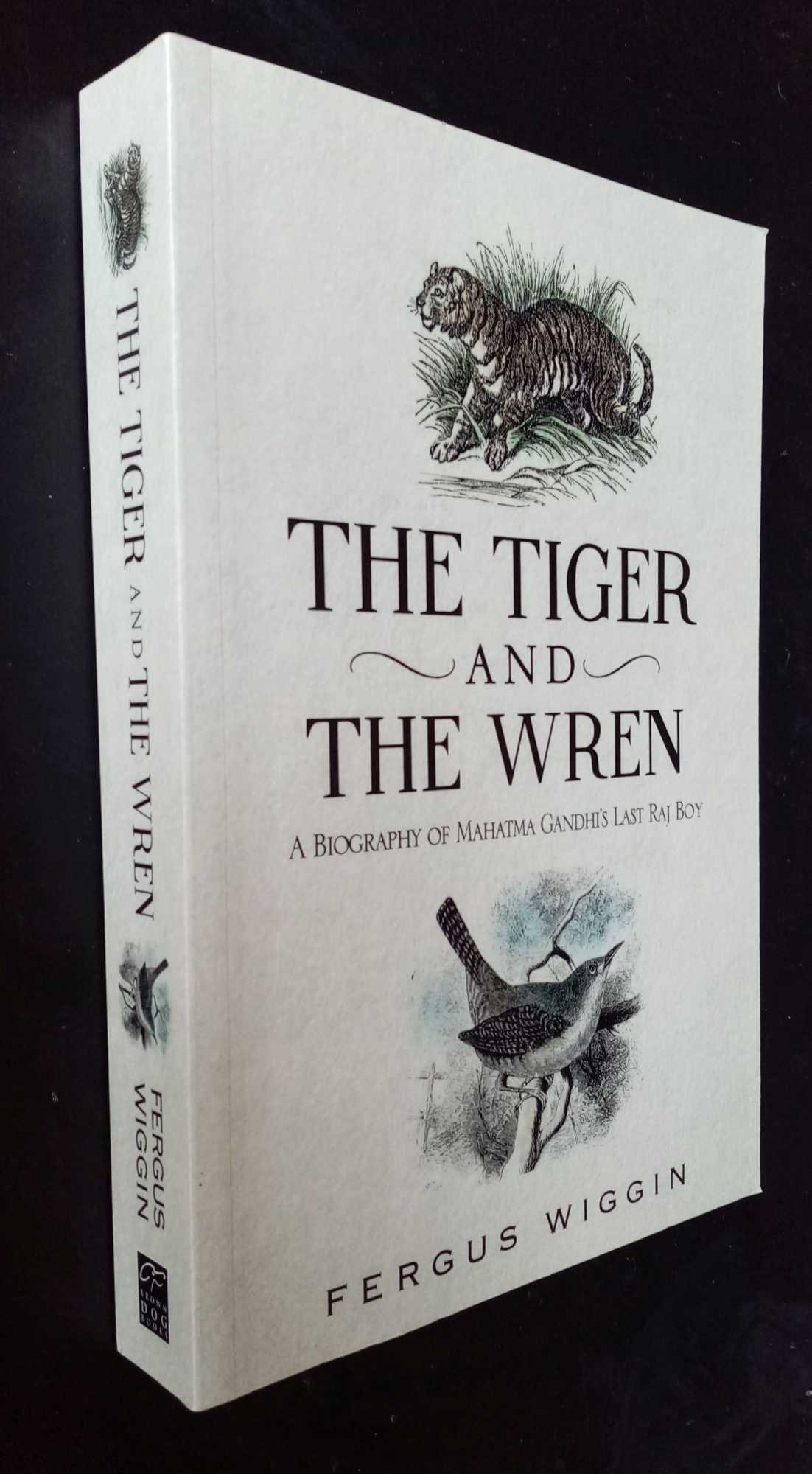 Fergus Wiggin - The Tiger And The Wren   Biography of Mahatma Gandhi's last raj boy.