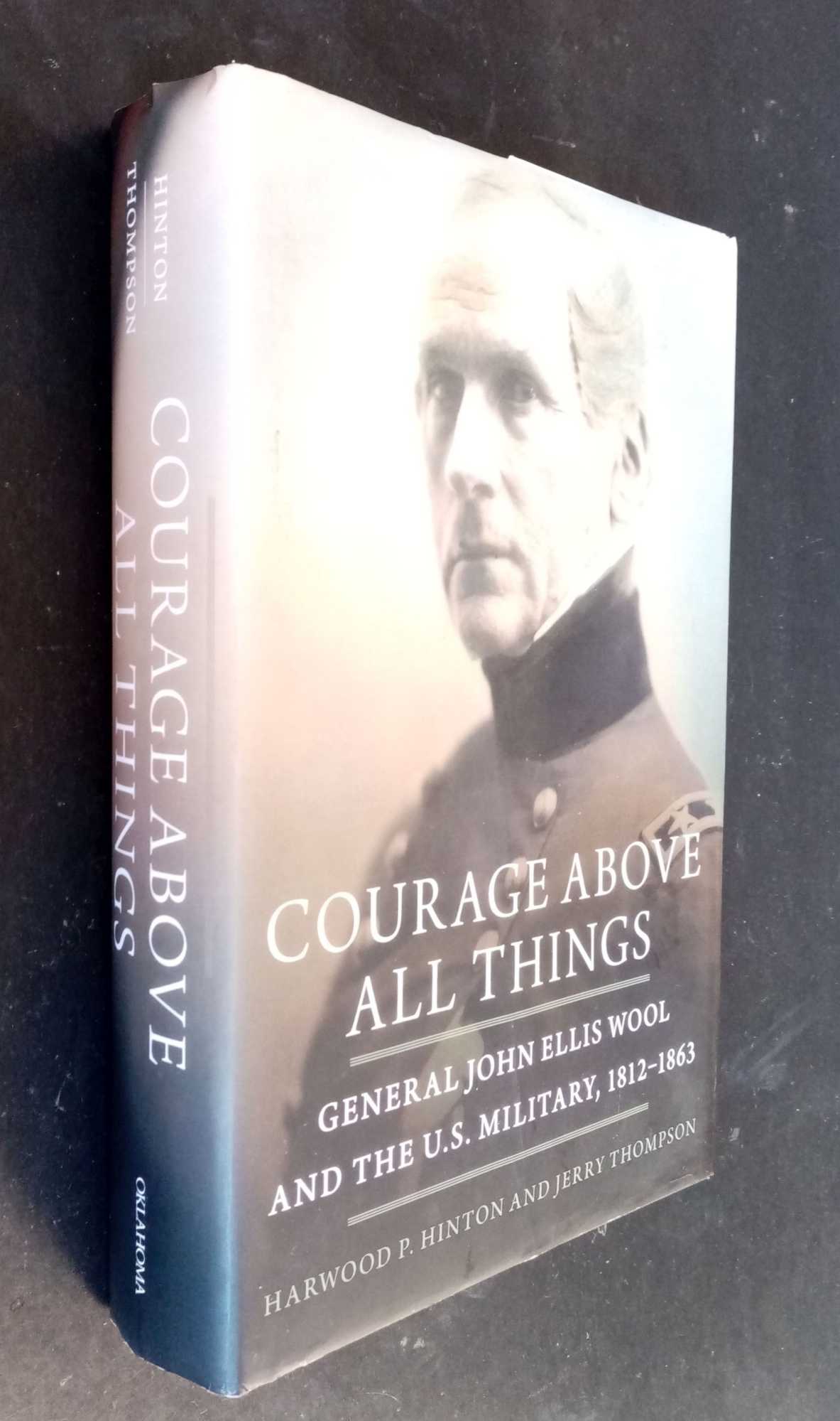 Harwood P Hinton - Courage Above All Things: General John Ellis Wool and the U.S. Military, 1812-1863