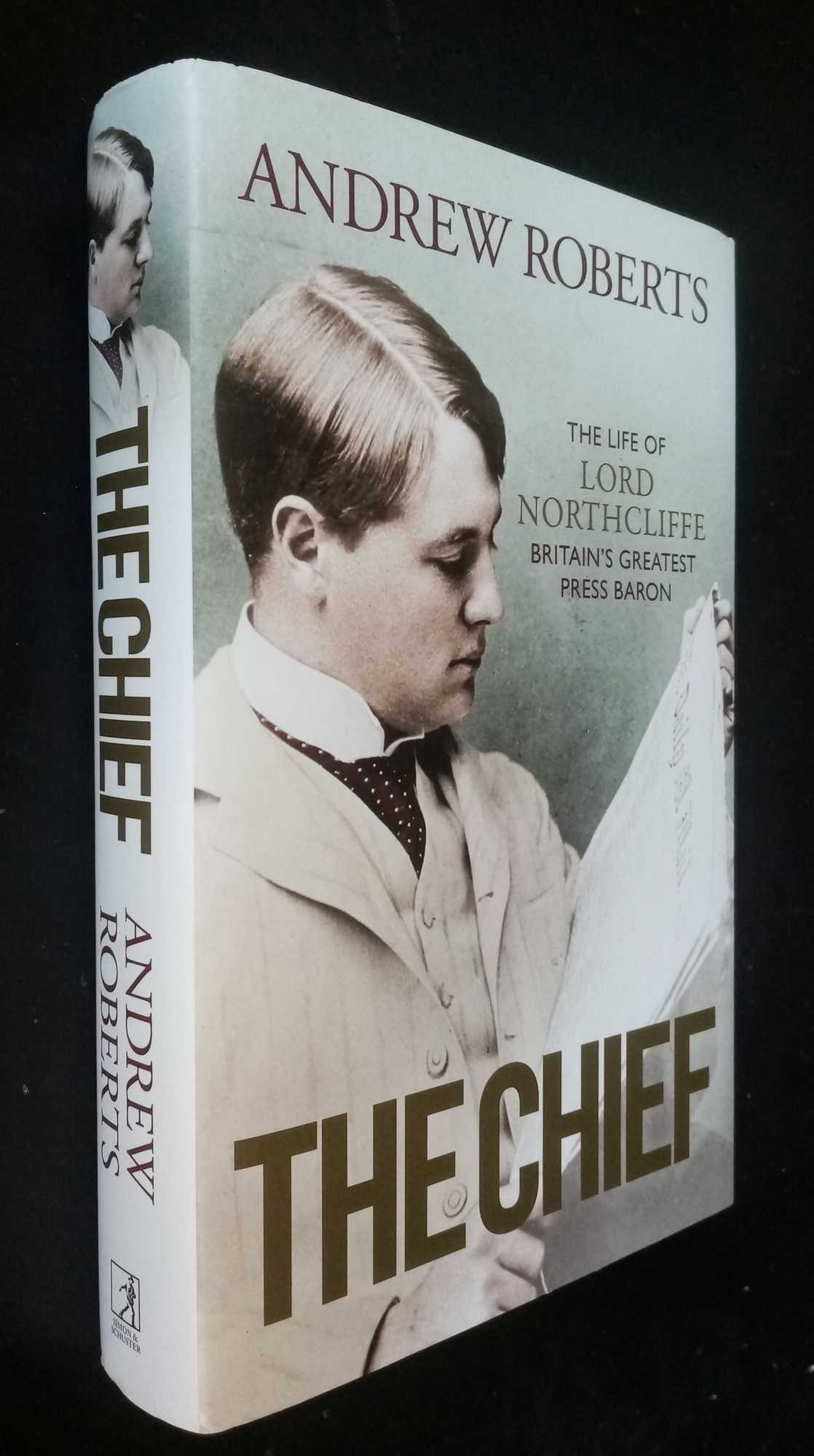 Andrew Roberts - The Chief: The Life of Lord Northcliffe Britain's Greatest Press Baron   SIGNED