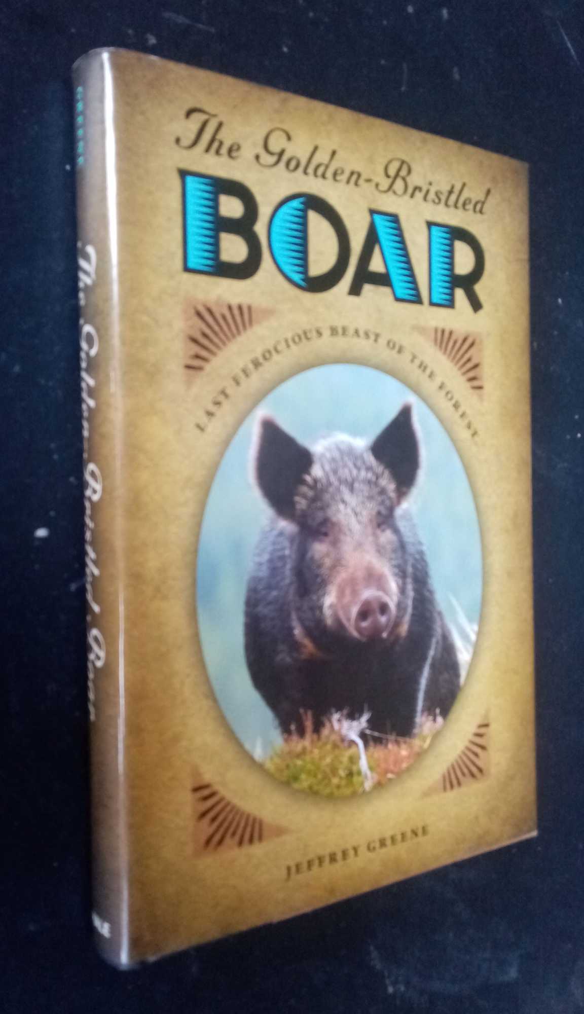 Jeffrey Greene - The Golden-Bristled Boar: The Last Ferocious Beast of the Forest
