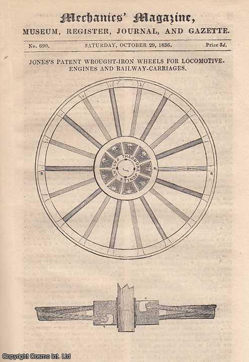 --- - Jone's Patent wrought-Iron Wheels For Locomotive Engines And Railway Carriages; Observations On Mr. Exley's New Theory Of Physics, By Mr. Benjamin Cheverton; Another Discoverer Of A Mode Of Propelling And Directing Balloons; Method Of Teaching Music By The Use Of A Sliding Rule, By Mr. William Andrews; Manumotive-Carriages; Circular Decimals; Mr. Mackintosh's Fourth Lecture On The Electrical Theory Of The Universe, etc. Mechanics Magazine, Museum, Register, Journal and Gazette. Issue No. 690. A complete rare weekly issue of the Mechanics' Magazine, 1836.