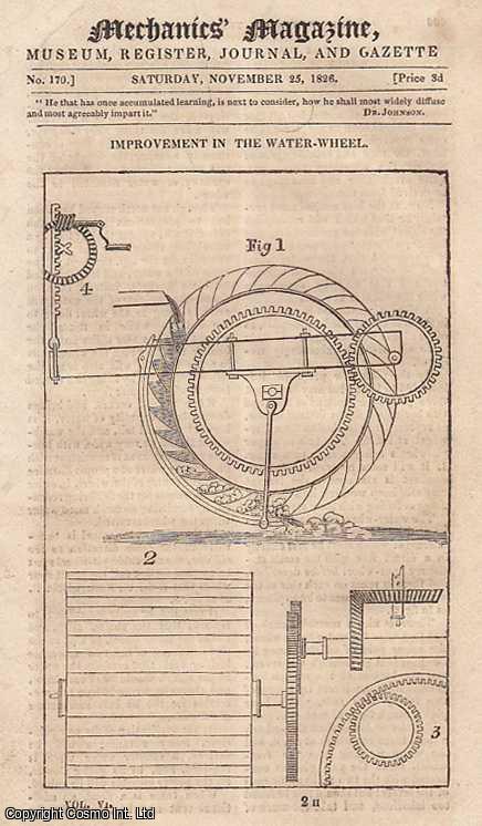 --- - Improvement in The Water-Wheel; The Barnardine Stove; Messrs. Dupin and Birkbeck's Geometry of The Arts; Eletrical Experiment; Improved Hammer For Breaking Stones; Mr. Allen's Lectures at Guy's Hospital; Singular Magnetic Effect; Electrical Telegraph; London Atmosphere; Dr. O. Gregory's Speech at The Deptford Mechanics Institution; Increasing The Flame of Fuel as Applied to Steam Boilers, etc. Mechanics' Magazine, Museum, Register, Journal and Gazette. Issue No. 170. A complete rare weekly issue of the Mechanics' Magazine, 1826.