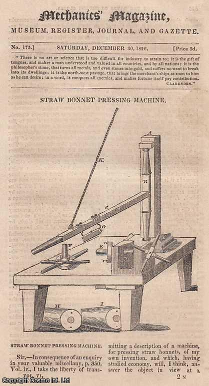 --- - Straw Bonnet Pressing Machine; The Rates Of Church Clocks; Doctrine Of Proportion, Or Rule Of Three; M. La. Beaume's New Galvanic Batteries; Gratuitous Lecturing; Economical Improvement In The Steam Engine; Mr. Ibbetson's Geometric Chuck; Pile Driving; The Second View Of The Reservoir Case; Tuning and Building Organs; Piano-Fortes; Cellar Draining; Freeing Copper Plates From Wax, etc. Mechanics' Magazine, Museum, Register, Journal and Gazette. Issue No. 175. A complete rare weekly issue of the Mechanics' Magazine, 1826.