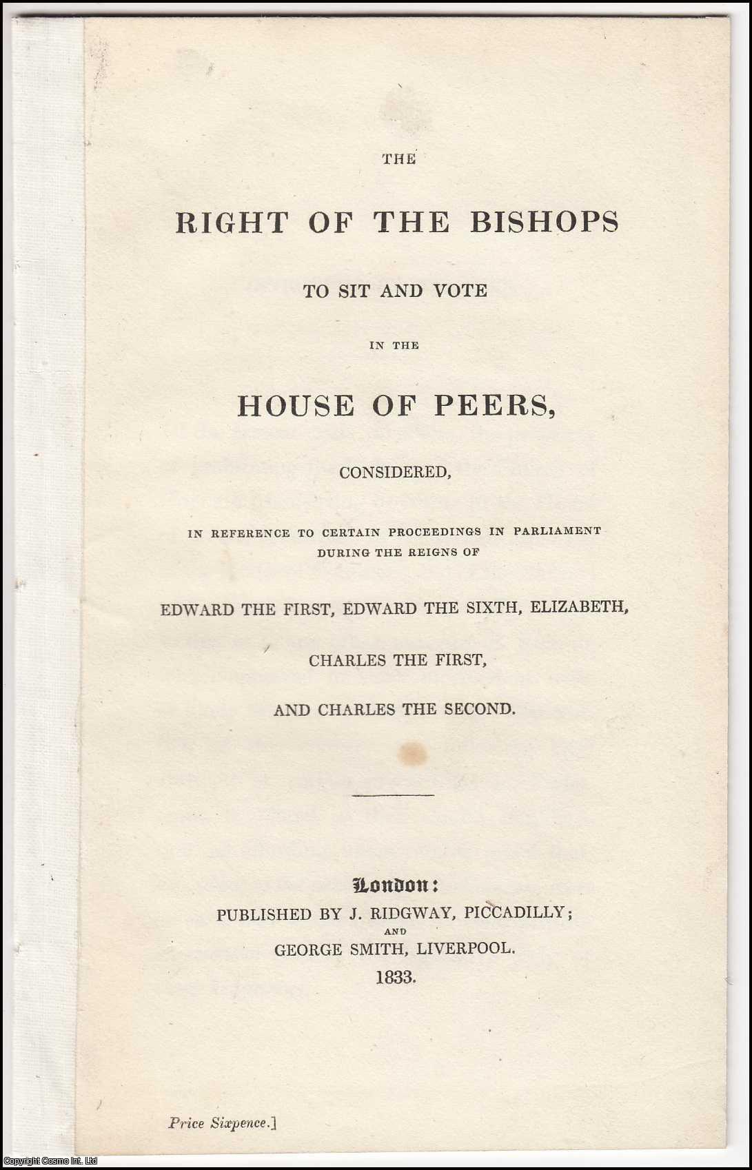 --- - [1833] The Right of The Bishops to Sit and Vote in the House of Peers, considered, in Reference to Certain Proceedings in Parliament during the Reigns of Edward the First, Edward the Sixth, Elizabeth, Charles the First, and Charles the Second.