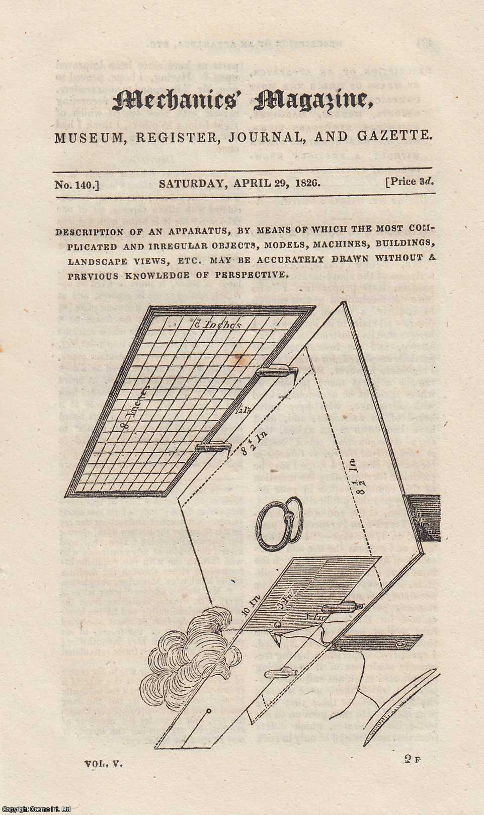 ---. - Description of an Apparatus, by Means of Which The Most Complicated and Irregular Objects, Models, Machines, Buildings, Landscape Views, etc. Maybe Accurately Drawn Without a Previous Knowledge of Perspective; Magnetising Steel; The Patent Safety-Rudder; Improvement on The Steam-Engine, etc. Mechanics Magazine, Museum, Register, Journal and Gazette. Issue No. 140. A complete rare weekly issue of the Mechanics' Magazine, 1826.