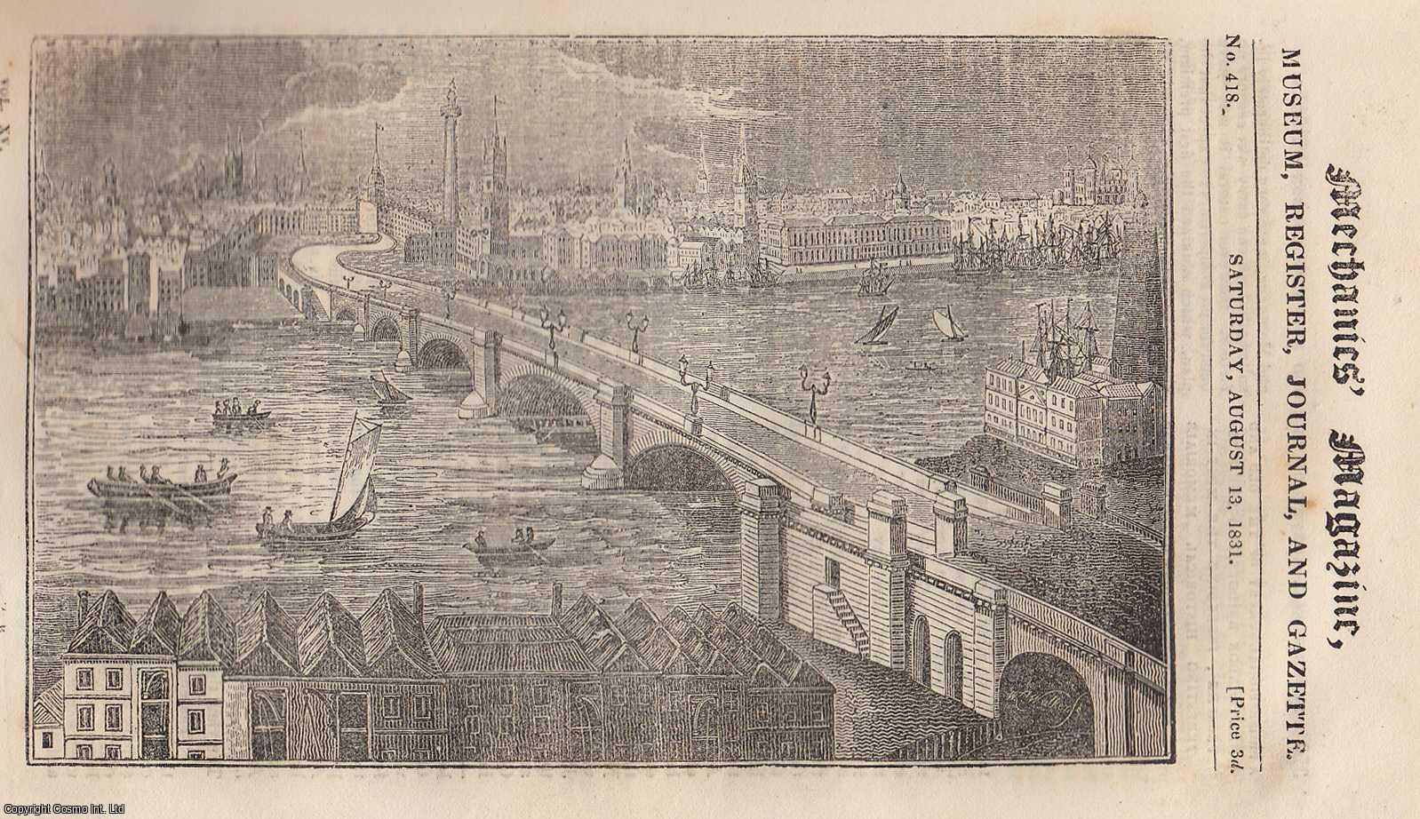 --- - Professional Survey of The Old & New London Bridges; An Improved Log-Ship by Lieut. Thomas Graves; Mode of Preparing Chloride of Lime, etc. Mechanics Magazine, Museum, Register, Journal and Gazette. Issue No. 418. A complete rare weekly issue of the Mechanics' Magazine, 1831.