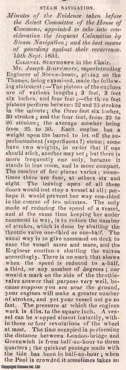 STEAM BOAT & STEAM PACKET ACCIDENTS - 1831. Calamities by Steam Navigation. Minutes of the Evidence taken before the Select Committee of the House of Commons, appointed to take into consideration the frequent Calamities by steam Navigation; and the best means of guarding against their recurrence. All contained in a series of 7 disbound issues of the Mechanics' Magazine, November, December 1831 & January 1832. An extensive report on Steam Navigation Accidents, running in total to about 70 columns, chiefly written by Colonel Sibthorpe, the committee chairman.