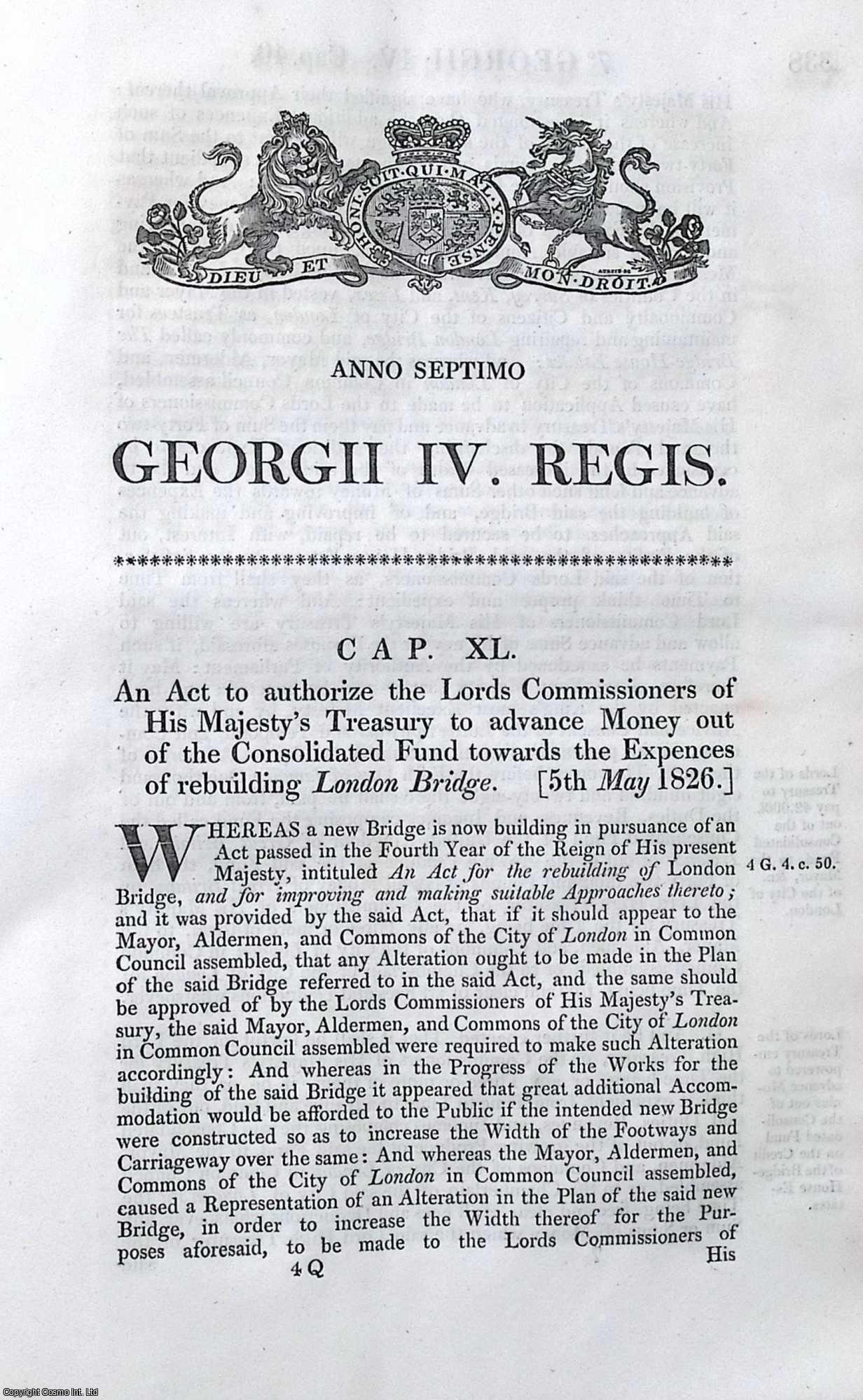 King George IV - Advances for Rebuilding London Bridge Act 1826 c. 40. An Act to authorize the Lords Commissioners of His Majesty's Treasury to advance Money out of the Consolidated Fund towards the Expences of rebuilding London Bridge.