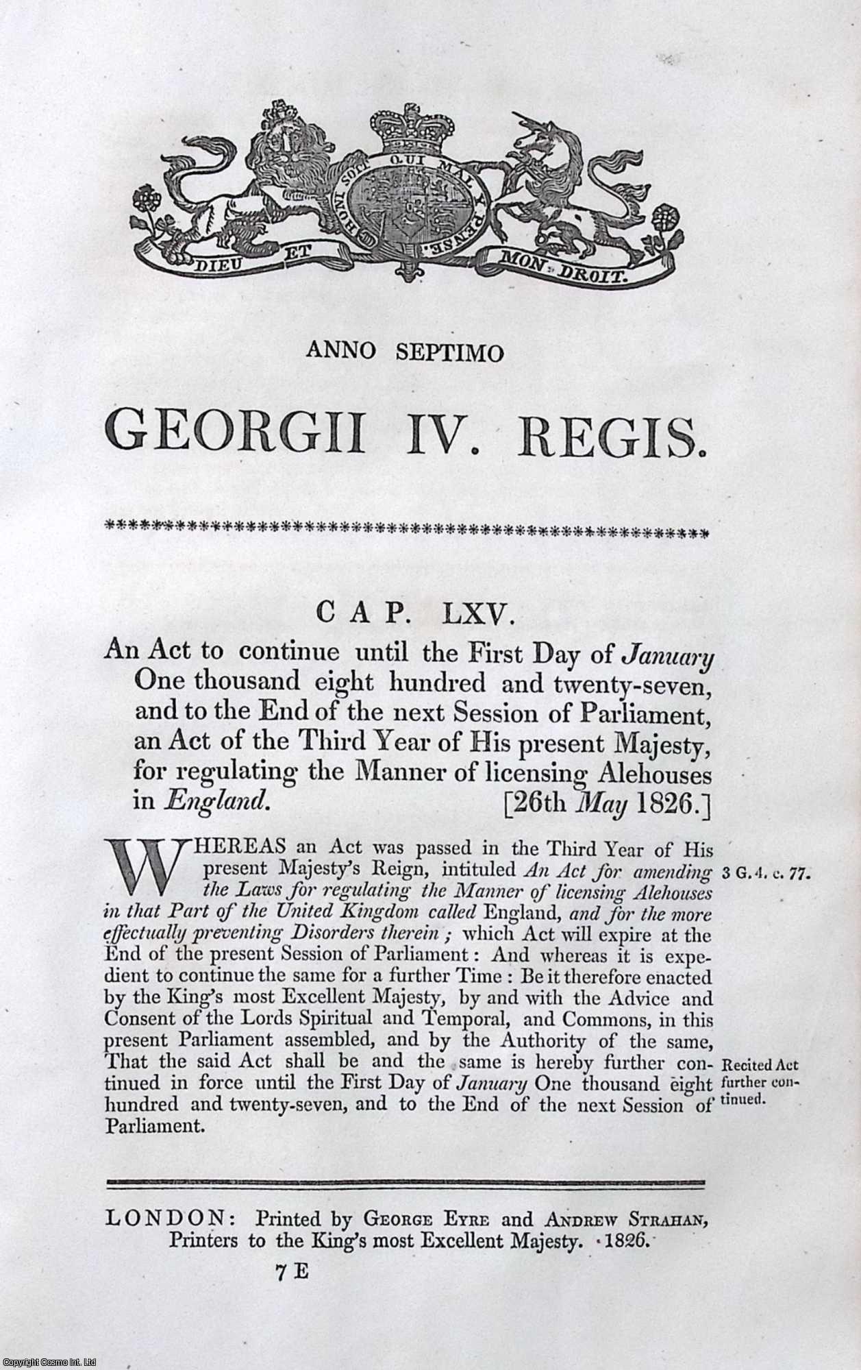 King George IV - Alehouses (England) Act 1826 c. 65. An Act to continue until the 1st Jan, 1827 and to the End of the next Session of Parliament, an Act of the Third Year of His present Majesty, for regulating the Manner of licensing Alehouses in England.