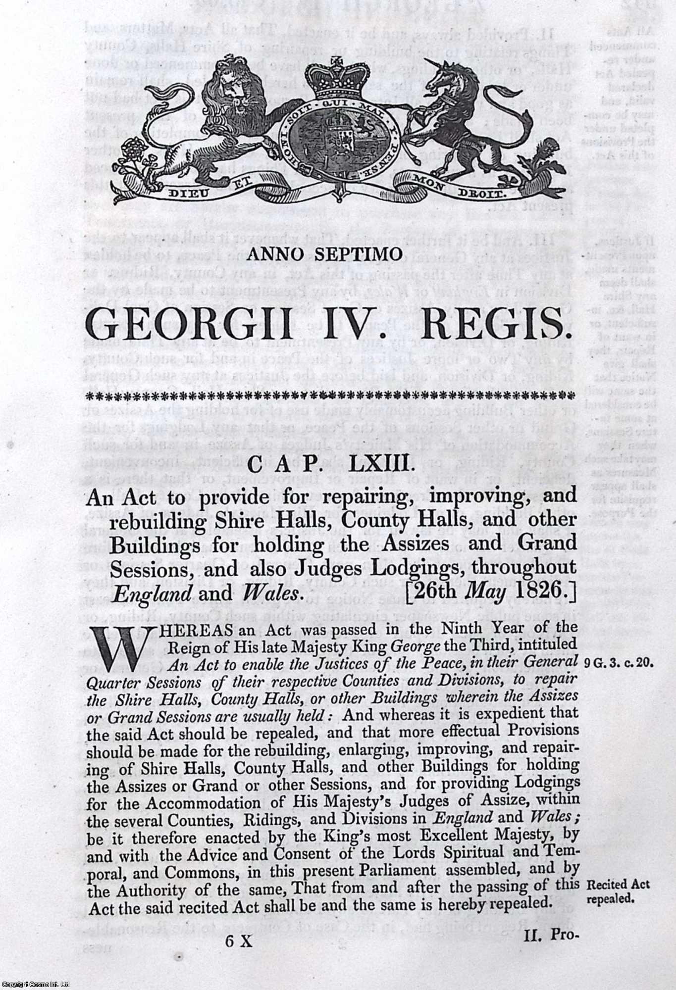 King George IV - County Buildings Act 1826 c. 63. An Act to provide for repairing, improving, and rebuilding Shire Halls, County Halls, and other Buildings for holding the Assizes and Grand Sessions, and also Judges Lodgings, throughout England and Wales.