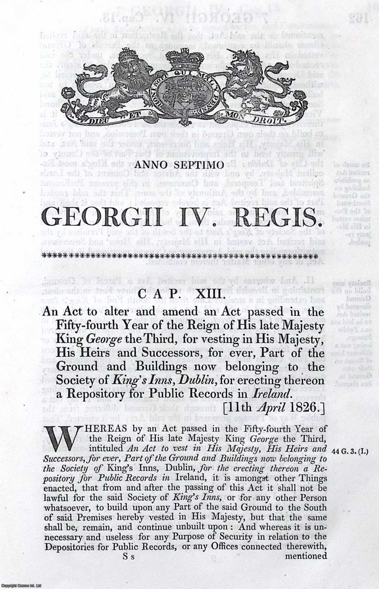 King George IV - Site for Record Office (Ireland) Act 1826 c. 13. An Act to alter and amend an Act for vesting in His Majesty, His Heirs and Successors, for ever, Part of the Ground and Buildings no belonging to the Society of King's Inns, Dublin, for erecting thereon a Repository for Public Records in Ireland.