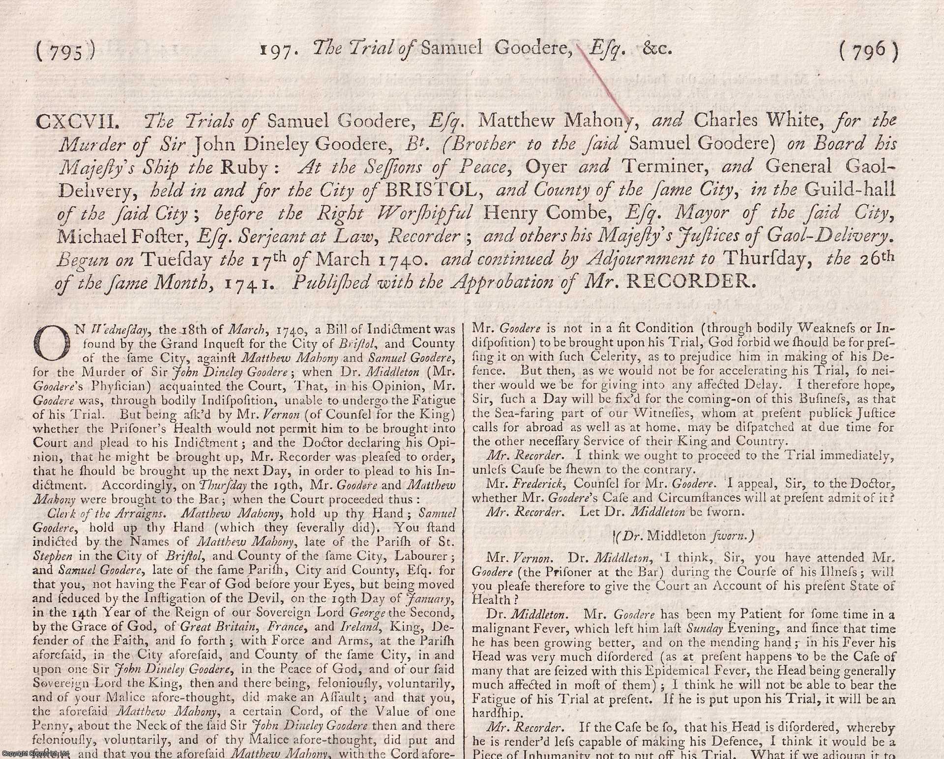 [Trial] - FRATRICIDE MURDER.The Trials of Samuel Goodere, Esq., Matthew Mahony, and Charles White, for the Murder of Sir John Dineley Goodere, Bt. (Brother to the said Samuel Goodere) on Board his Majesty's Ship the Ruby. Begun on Tuesday the 17th March 1740. Published with the Approbation of Mr. Recorder. An original article from the Collected State Trials.