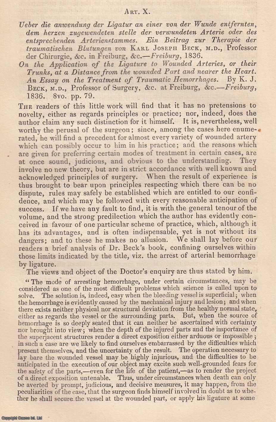 Edited by Sir John Forbes & John Conolly - On the Application of the Ligature to Wounded Arteries, or their Trunks, at a Distance from the wounded Part and nearer the Heart. An Essay on the Treatment of Traumatic Hemorrhages, by K.J. Beck, M.D., Prof. of Surgery, at Freiburg. An original essay from the British & Foreign Medical Review, 1837. No author is given for this article.