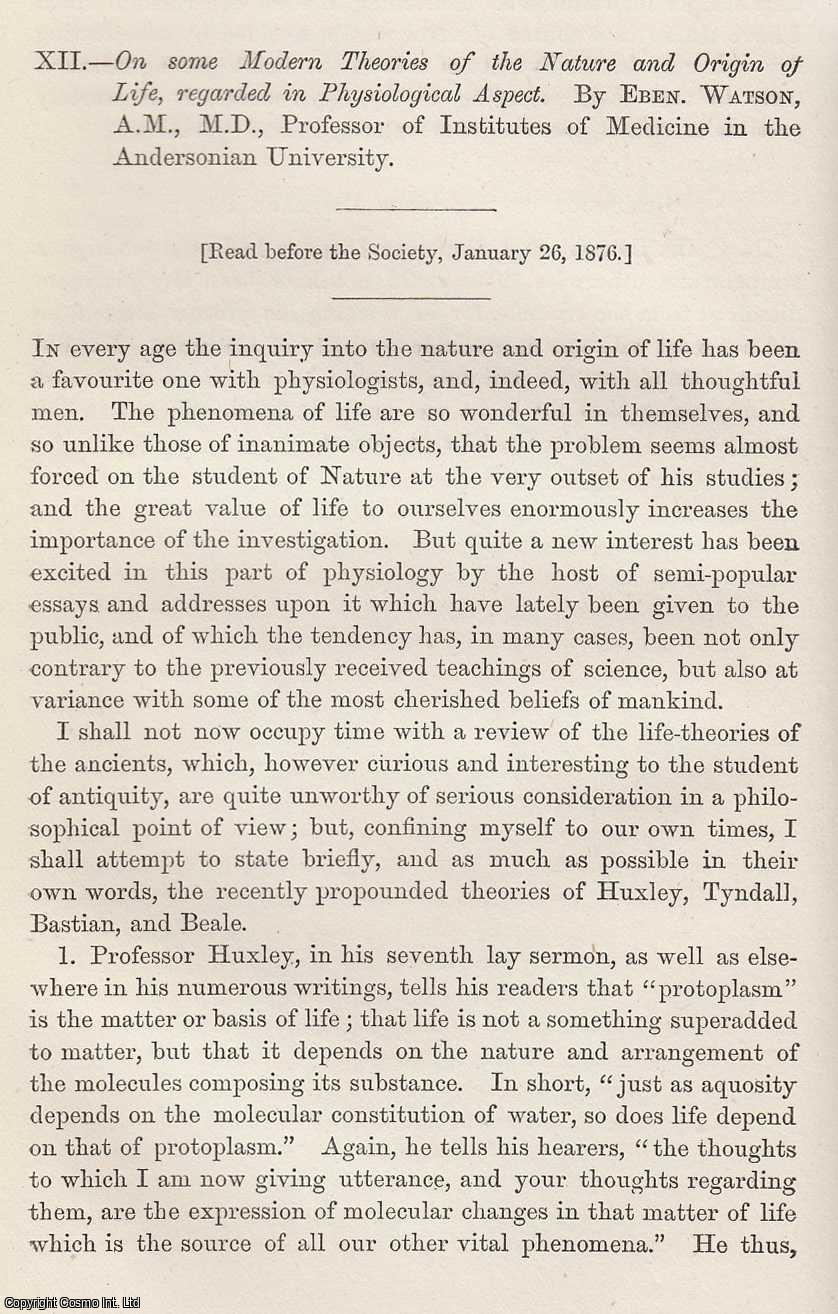Eben. Watson, A.M., M.D., Senior Surgeon to the Royal Infirmary, and to the Dispensary for Diseases of the Throat. - Some Modern Theories of the Nature and Origin of Life, regarded in Physiological Aspect. The recently propounded theories of Huxley, Tindall, Bastian, and Beale. This is an original article from the Proceedings of the Glasgow Philosophical Society, 1876.